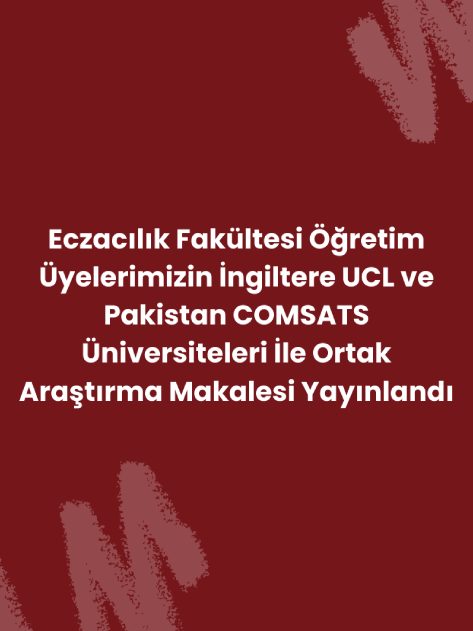 Eczacılık Fakültesi Öğretim Üyelerimizin İngiltere UCL ve Pakistan COMSATS Üniversiteleri İle Ortak Araştırma Makalesi Yayınlandı